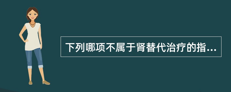 下列哪项不属于肾替代治疗的指征（）