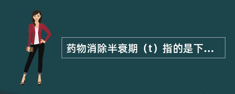 药物消除半衰期（t）指的是下列哪一条（）