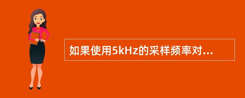如果使用5kHz的采样频率对某连续信号进行无失真的数字信号处理，则信号的最高频率