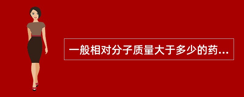 一般相对分子质量大于多少的药物，药物不能透过皮肤（）