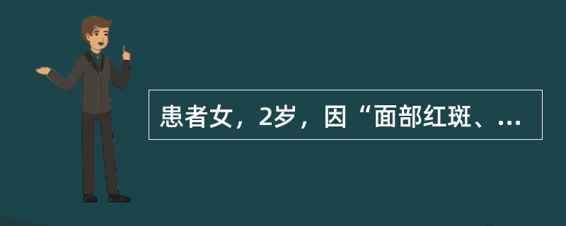 患者女，2岁，因“面部红斑、小丘疹1个月，高热伴口周、下颌、颈部及上胸部绿豆至黄