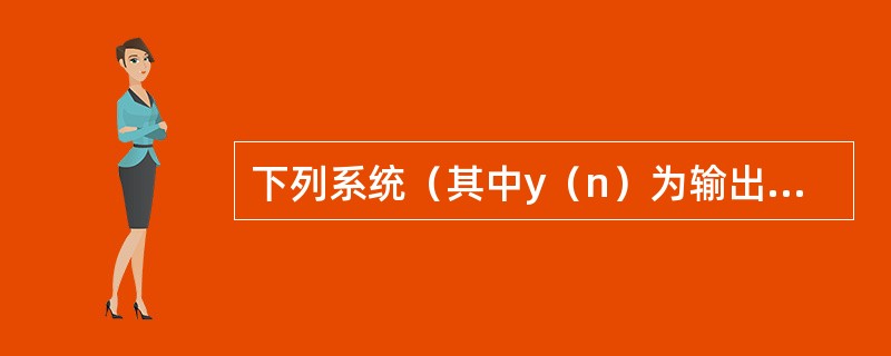 下列系统（其中y（n）为输出序列，x（n）为输入序列）中哪个属于线性系统？（）