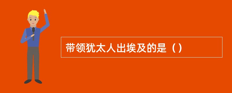 带领犹太人出埃及的是（）