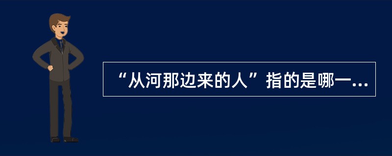 “从河那边来的人”指的是哪一个民族（）。