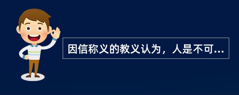 因信称义的教义认为，人是不可能成圣，不可能真正圣洁的，只有依靠信仰而被上帝许可为