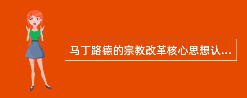 马丁路德的宗教改革核心思想认为，“义人必因信得生”，这就是后来人们称道的“因信称