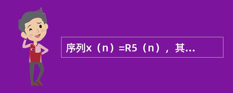 序列x（n）=R5（n），其8点DFT记为X（k），k=0，1，…，7，则X（0