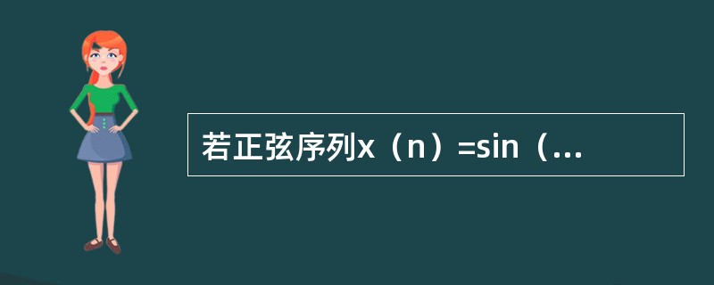 若正弦序列x（n）=sin（30nπ/120）是周期的，则周期是N=（）。