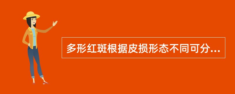 多形红斑根据皮损形态不同可分为红斑—丘疹型（靶形皮损或虹膜样皮损），（），重症型