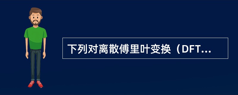 下列对离散傅里叶变换（DFT）的性质论述中错误的是（）。