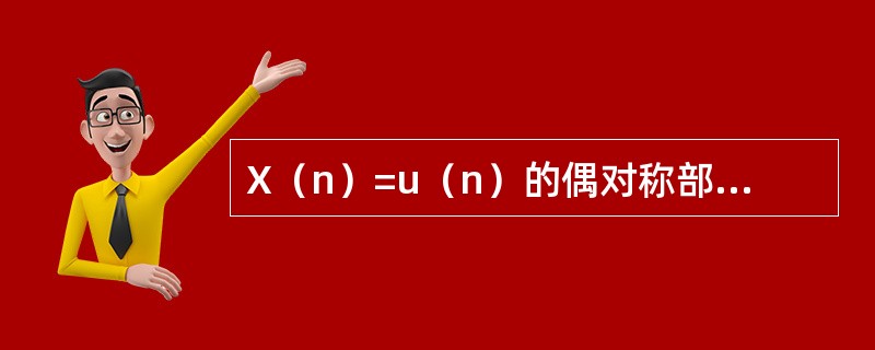 X(n)=u(n)的偶对称部分为()。 X(n)=u(n)的偶对称部分为()。