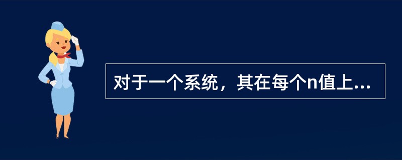 对于一个系统,其在每个n值上的输出y(n)只决定于同一n值的输入,则称该系统是( 对于一个系统,其在每个n值上的输出y(n)只决定于同一n值的输入,则称该系统是(