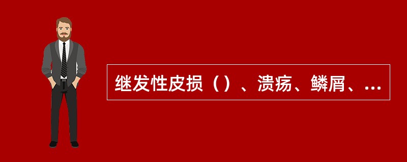 继发性皮损（）、溃疡、鳞屑、浸渍、裂隙、瘢痕、萎缩、痂、抓痕、苔藓样变。