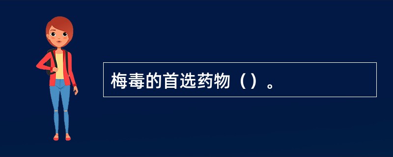 梅毒的首选药物（）。