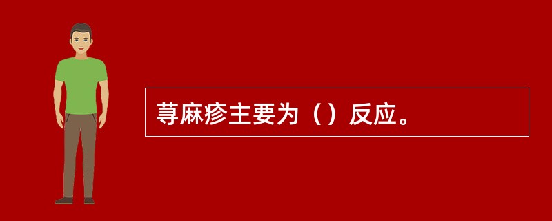 荨麻疹主要为（）反应。