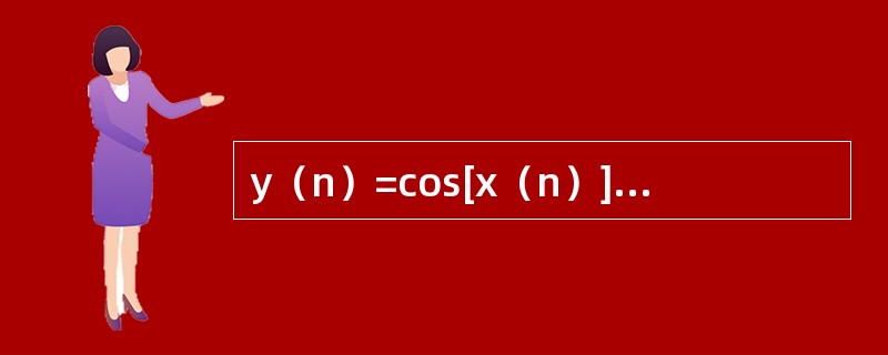 y（n）=cos[x（n）]所代表的系统是线性系统。