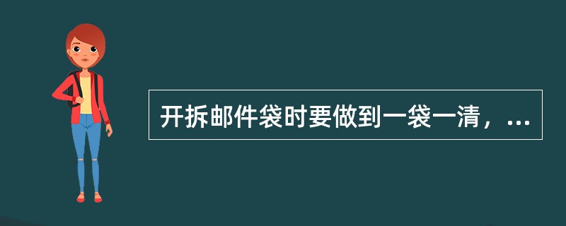 开拆邮件袋时要做到一袋一清，不能同时开拆多袋。