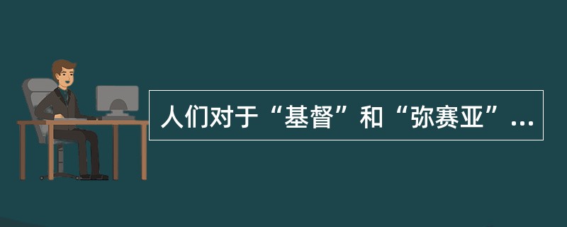 人们对于“基督”和“弥赛亚”的观点是（）