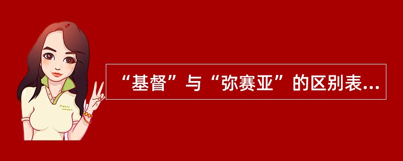 “基督”与“弥赛亚”的区别表现在（）