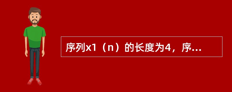 序列x1（n）的长度为4，序列x2（n）的长度为3，则它们线性卷积的长度是（）。