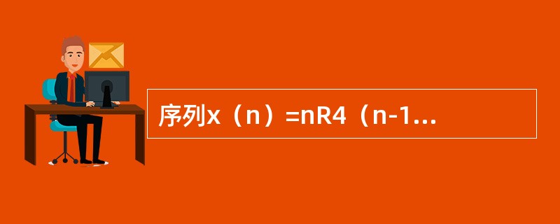 序列x（n）=nR4（n-1），则其能量等于（）。