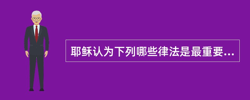 耶稣认为下列哪些律法是最重要的（）