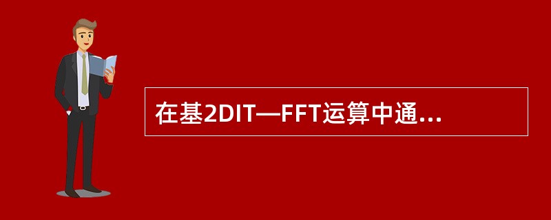 在基2DIT—FFT运算中通过不断地将长序列的DFT分解成短序列的DFT,最后达 在基2DIT—FFT运算中通过不断地将长序列的DFT分解成短序列的DFT,最后达