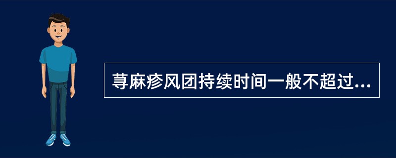 荨麻疹风团持续时间一般不超过（）小时。