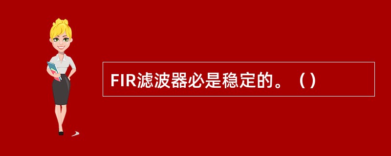 FIR滤波器必是稳定的。（）