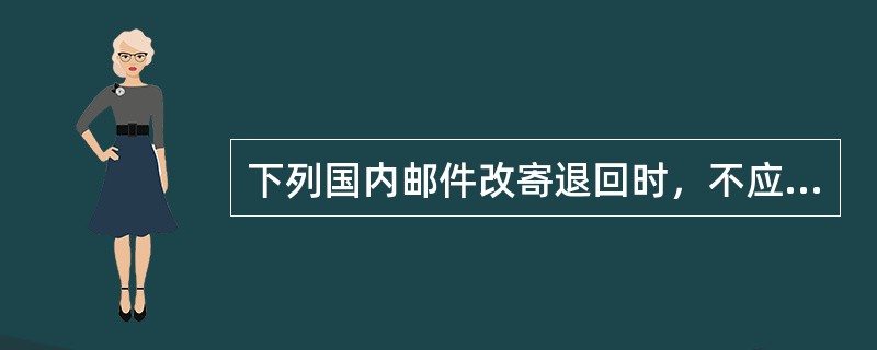 下列国内邮件改寄退回时，不应收取改寄退回费的有（）。