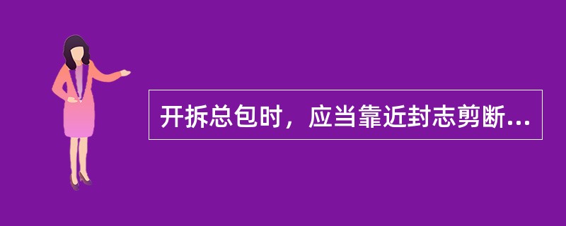 开拆总包时，应当靠近封志剪断（）袋绳，不可损伤封志，保持扎绳、封志和袋牌连在一起