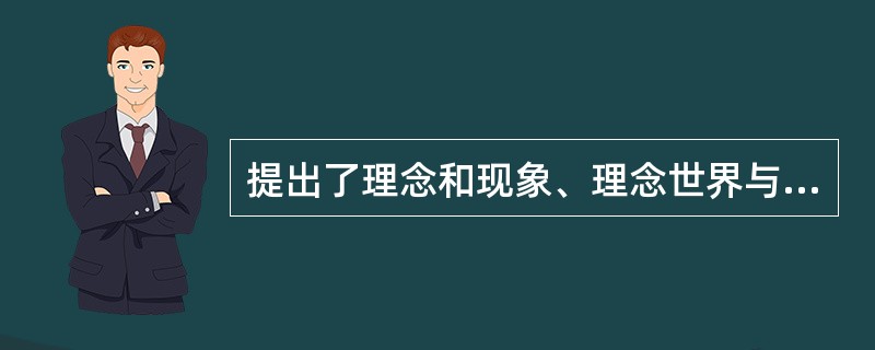 提出了理念和现象、理念世界与感觉世界相对立的二元论的是（）