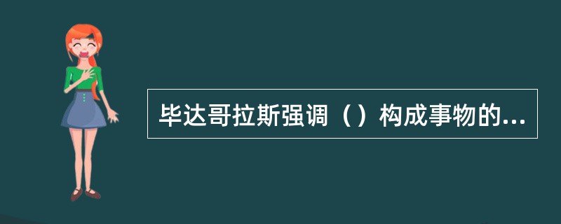 毕达哥拉斯强调（）构成事物的本源。