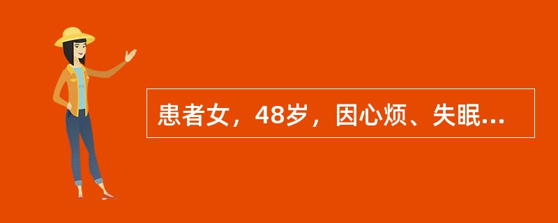 患者女，48岁，因心烦、失眠、恶心、出汗10h入院。患者8个月前因心烦、失眠开始