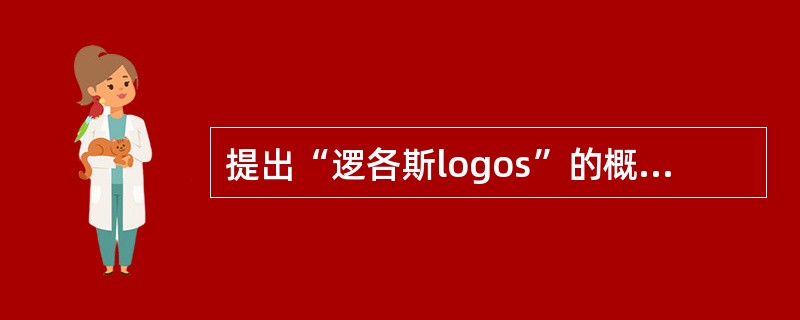 提出“逻各斯logos”的概念的古希腊哲学家是（）