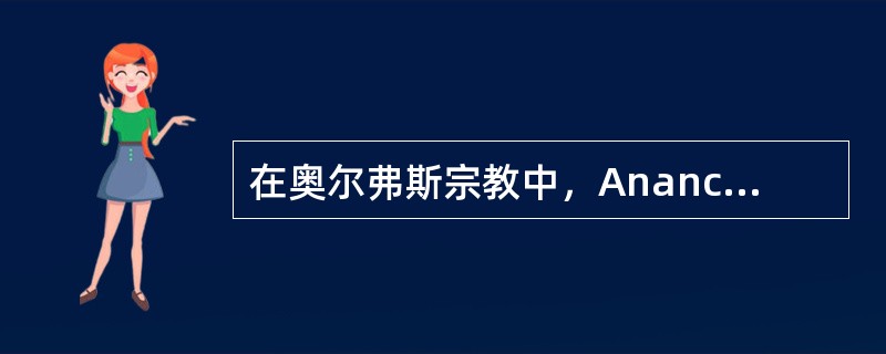 在奥尔弗斯宗教中，Anance的意思是（）。