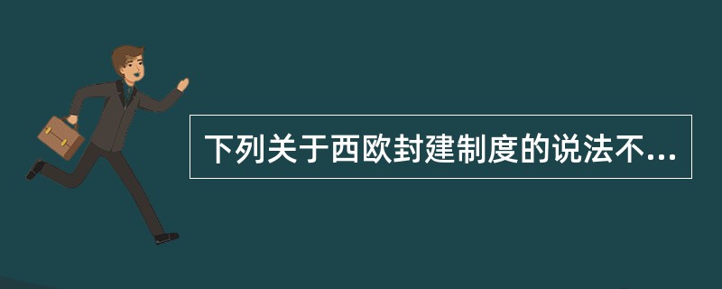 下列关于西欧封建制度的说法不正确的是（）。