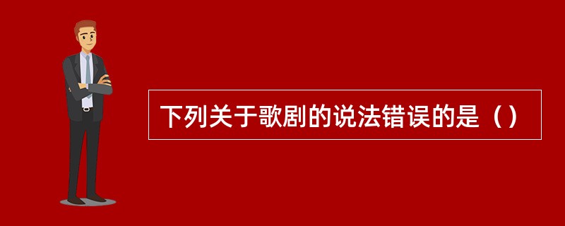 下列关于歌剧的说法错误的是（）