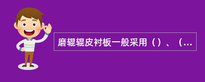 磨辊辊皮衬板一般采用（）、（）或（）