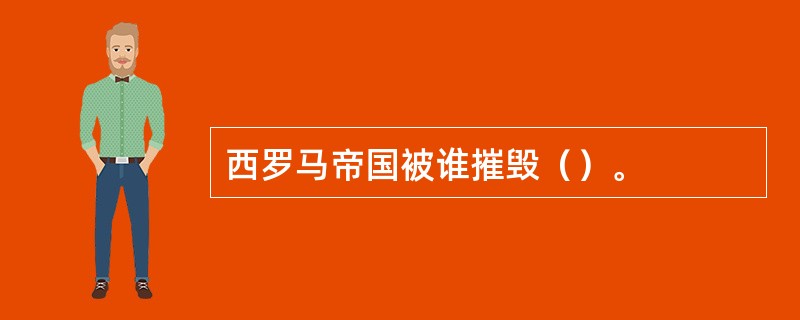 西罗马帝国被谁摧毁（）。