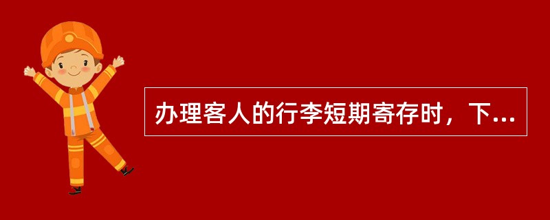 办理客人的行李短期寄存时，下列程序正确的是（）。