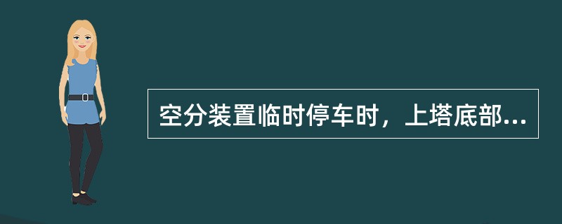 空分装置临时停车时，上塔底部液氧面会（）。