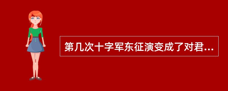 第几次十字军东征演变成了对君士坦丁堡的抢劫掠夺活动（）。