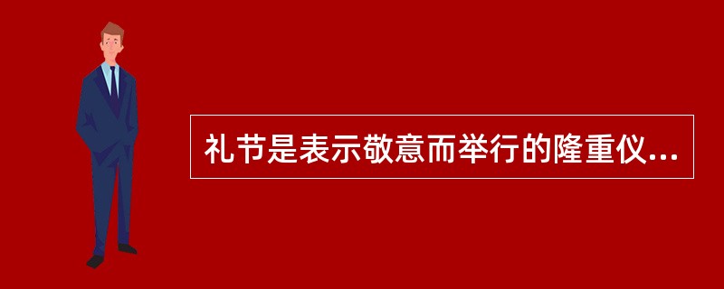 礼节是表示敬意而举行的隆重仪式。