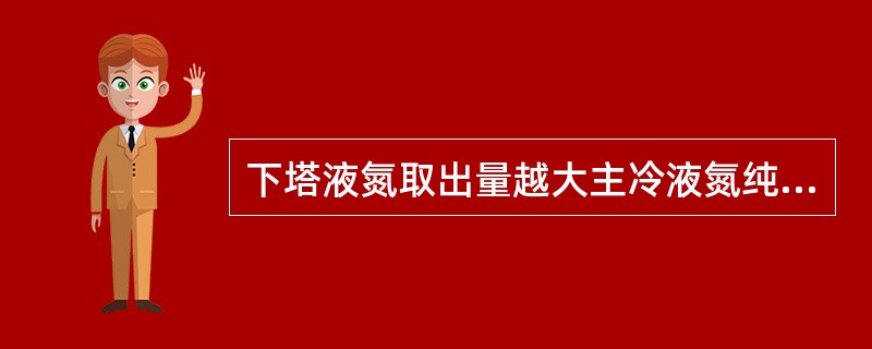 下塔液氮取出量越大主冷液氮纯度（）液空纯度会（）。