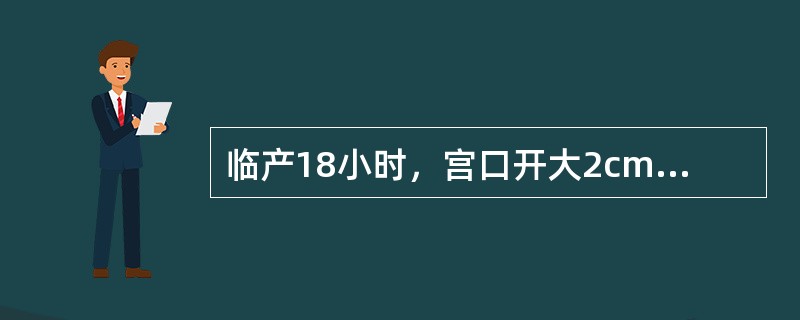 临产18小时，宫口开大2cm为（）初产妇，宫口开大>3cm后行人工破膜，8小时后