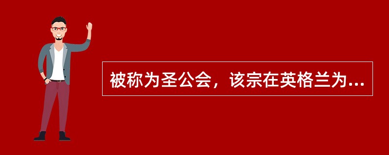 被称为圣公会，该宗在英格兰为国教，称英国国教会的是（）