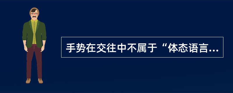 手势在交往中不属于“体态语言”。