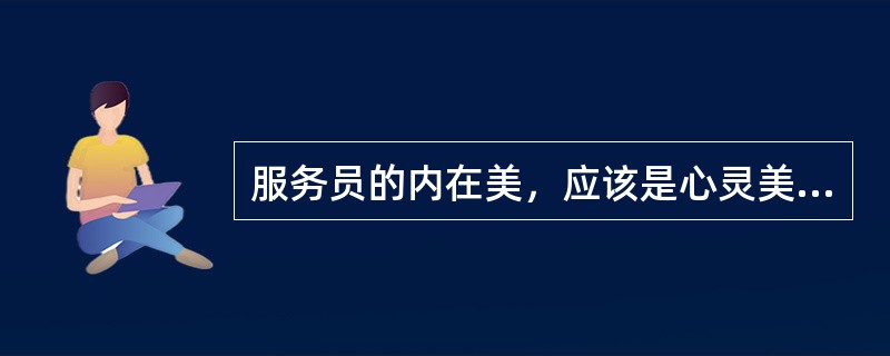 服务员的内在美，应该是心灵美的自然流露，是一个人良好道德品质的外在表现。