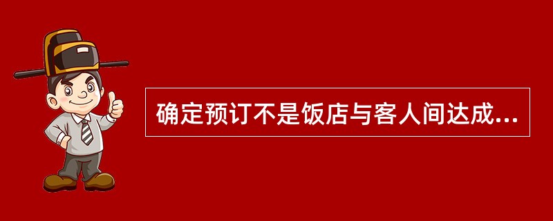 确定预订不是饭店与客人间达成的有关订房的协议。